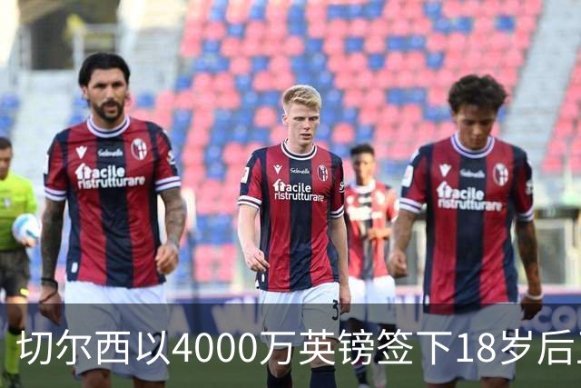 切尔西以4000万英镑签下18岁后卫阿哈诺